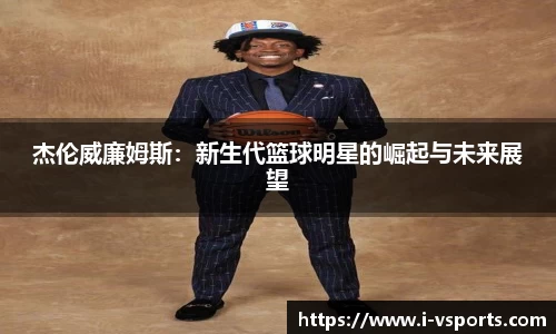 杰伦威廉姆斯：新生代篮球明星的崛起与未来展望